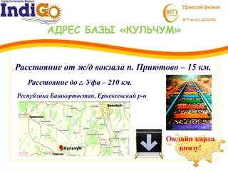 АДРЕС БАЗЫ «КУЛЬЧУМ»
Республика Башкортостан, Ермекеевский р-н
Расстояние до г. Уфа – 210 км.
Расстояние от ж/д вокзала п. Приютово – 15 км.
Онлайн карта
внизу!
 