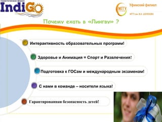 Почему ехать в «Лингву» ?
Гарантированная безопасность детей!
С нами в команде – носители языка!
Подготовка к ГОСам и международным экзаменам!
Здоровье и Анимация = Спорт и Развлечения!
Интерактивность образовательных программ!
 
