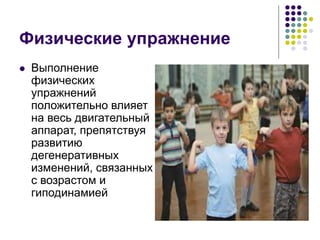 Физические упражнение
 Выполнение
физических
упражнений
положительно влияет
на весь двигательный
аппарат, препятствуя
развитию
дегенеративных
изменений, связанных
с возрастом и
гиподинамией
 