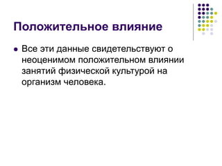 Положительное влияние
 Все эти данные свидетельствуют о
неоценимом положительном влиянии
занятий физической культурой на
организм человека.
 