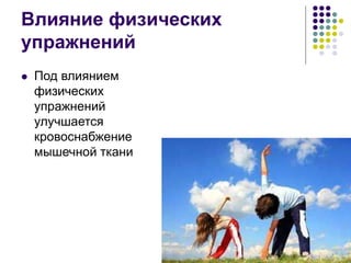 Влияние физических
упражнений
 Под влиянием
физических
упражнений
улучшается
кровоснабжение
мышечной ткани
 