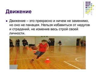 Движение
 Движение – это прекрасно и ничем не заменимо,
но оно не панацея. Нельзя избавиться от недугов
и страданий, не изменив весь строй своей
личности.
 
