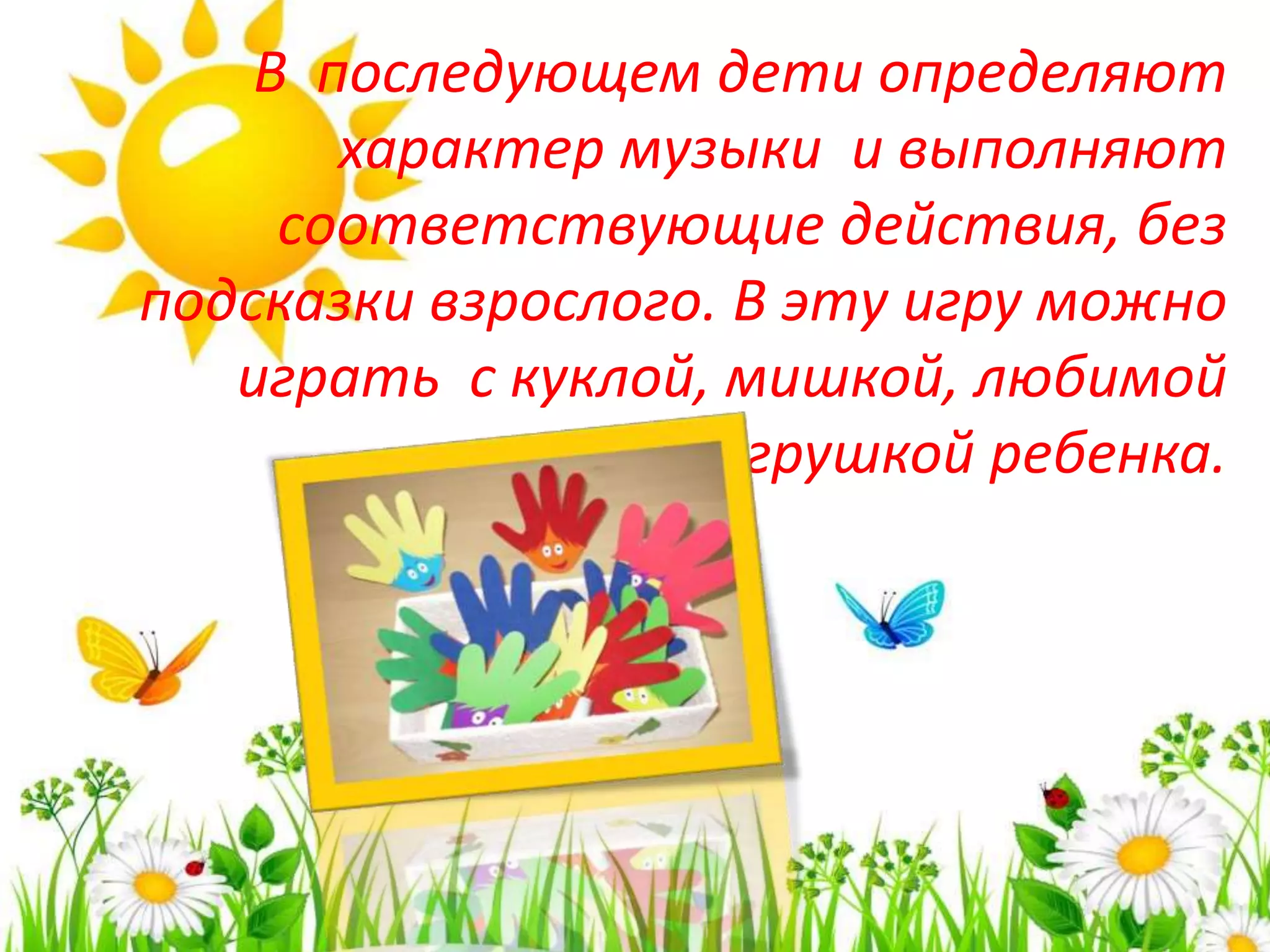 В последующем дети определяют
характер музыки и выполняют
соответствующие действия, без
подсказки взрослого. В эту игру можно
играть с куклой, мишкой, любимой
игрушкой ребенка.
 