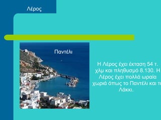 Η Λέρος έχει έκταση 54 τ.
χλμ και πληθυσμό 8.130. Η
Λέρος έχει πολλά ωραία
χωριά όπως το Παντέλι και το
Λάκκι.
Παντέλι
Λέρος
 