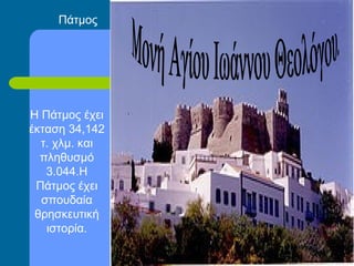 Πάτμος
Η Πάτμος έχει
έκταση 34,142
τ. χλμ. και
πληθυσμό
3.044.Η
Πάτμος έχει
σπουδαία
θρησκευτική
ιστορία.
 