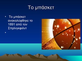 Το μπάσκετΤο μπάσκετ
• Το μπάσκετ
ανακαλύφθηκε το
1891 από τον
Σπρίνγκφιλντ
•
 
