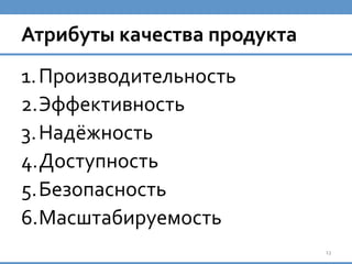 Атрибуты	
  качества	
  продукта	
  
13	
  
1. Производительность	
  
2. Эффективность	
  
3. Надёжность	
  
4. Доступность	
  
5. Безопасность	
  
6. Масштабируемость	
  
 