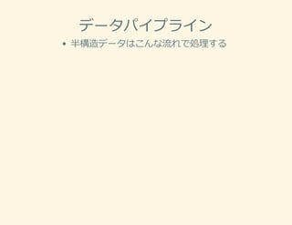 データパイプライン
半構造データはこんな流れで処理する
 