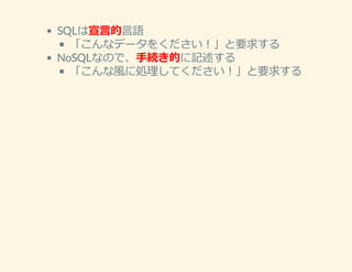 SQLは宣⾔的⾔語
「こんなデータをください！」と要求する
NoSQLなので、⼿続き的に記述する
「こんな⾵に処理してください！」と要求する
 