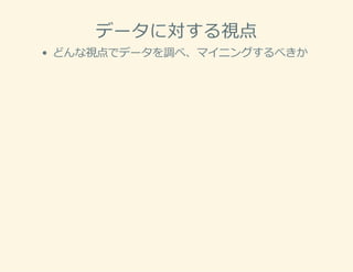 データに対する視点
どんな視点でデータを調べ、マイニングするべきか
 