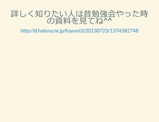 詳しく知りたい⼈は昔勉強会やった時
の資料を⾒てね^^
http://d.hatena.ne.jp/fuyumi3/20130723/1374582748
 