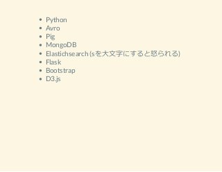 Python
Avro
Pig
MongoDB
Elastichsearch (sを⼤⽂字にすると怒られる)
Flask
Bootstrap
D3.js
 
