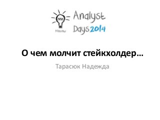 О чем молчит стейкхолдер…
Тарасюк Надежда
 