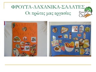 ΦΡΟΥΤΑ-ΛΑΧΑΝΙΚΑ-ΣΑΛΑΤΕΣ
Οι πρώτες μας εργασίες
 