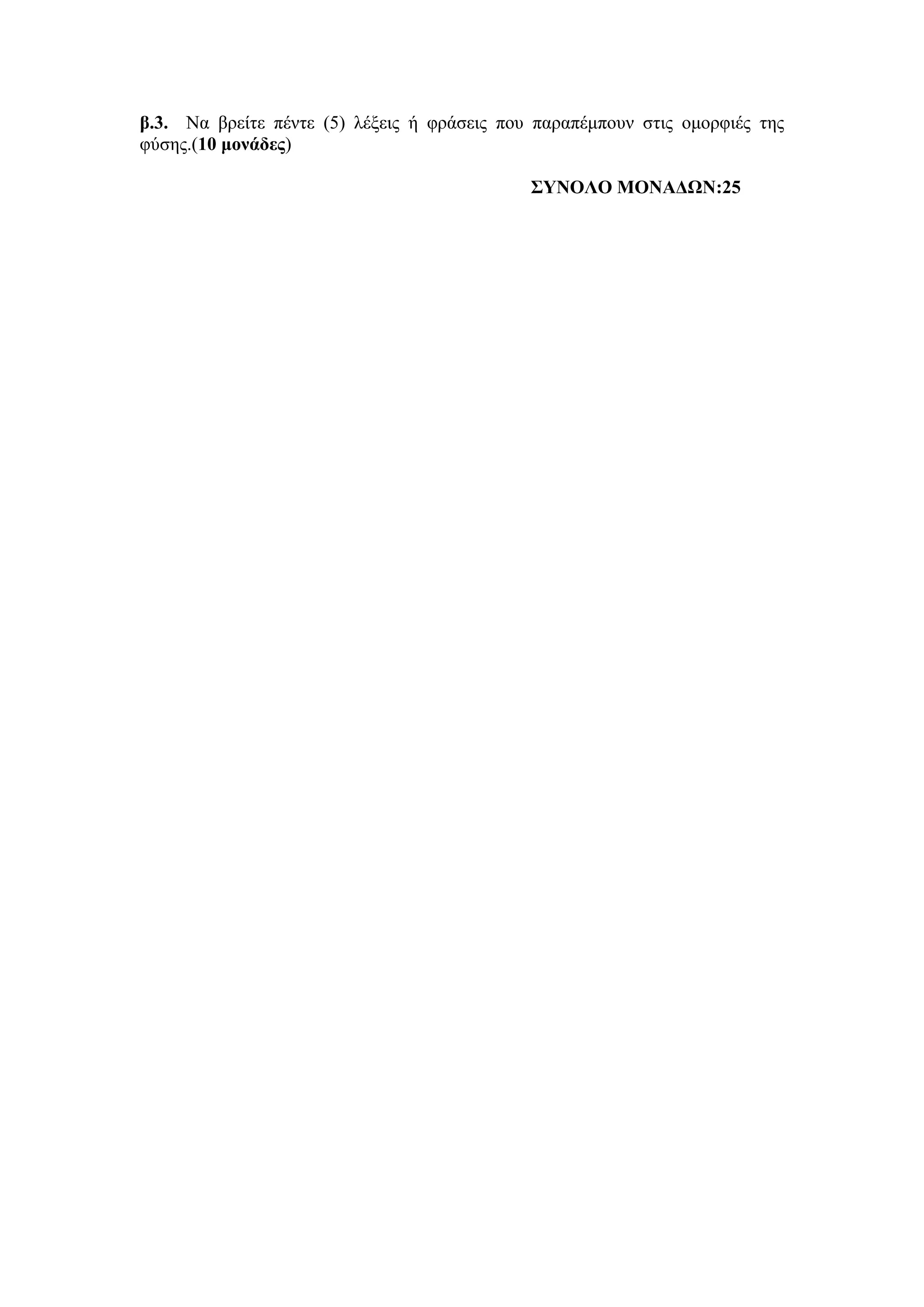β.3. Να βρείτε πέντε (5) λέξεις ή φράσεις που παραπέμπουν στις ομορφιές της
φύσης.(10 μονάδες)
ΣΥΝΟΛΟ ΜΟΝΑΔΩΝ:25
 