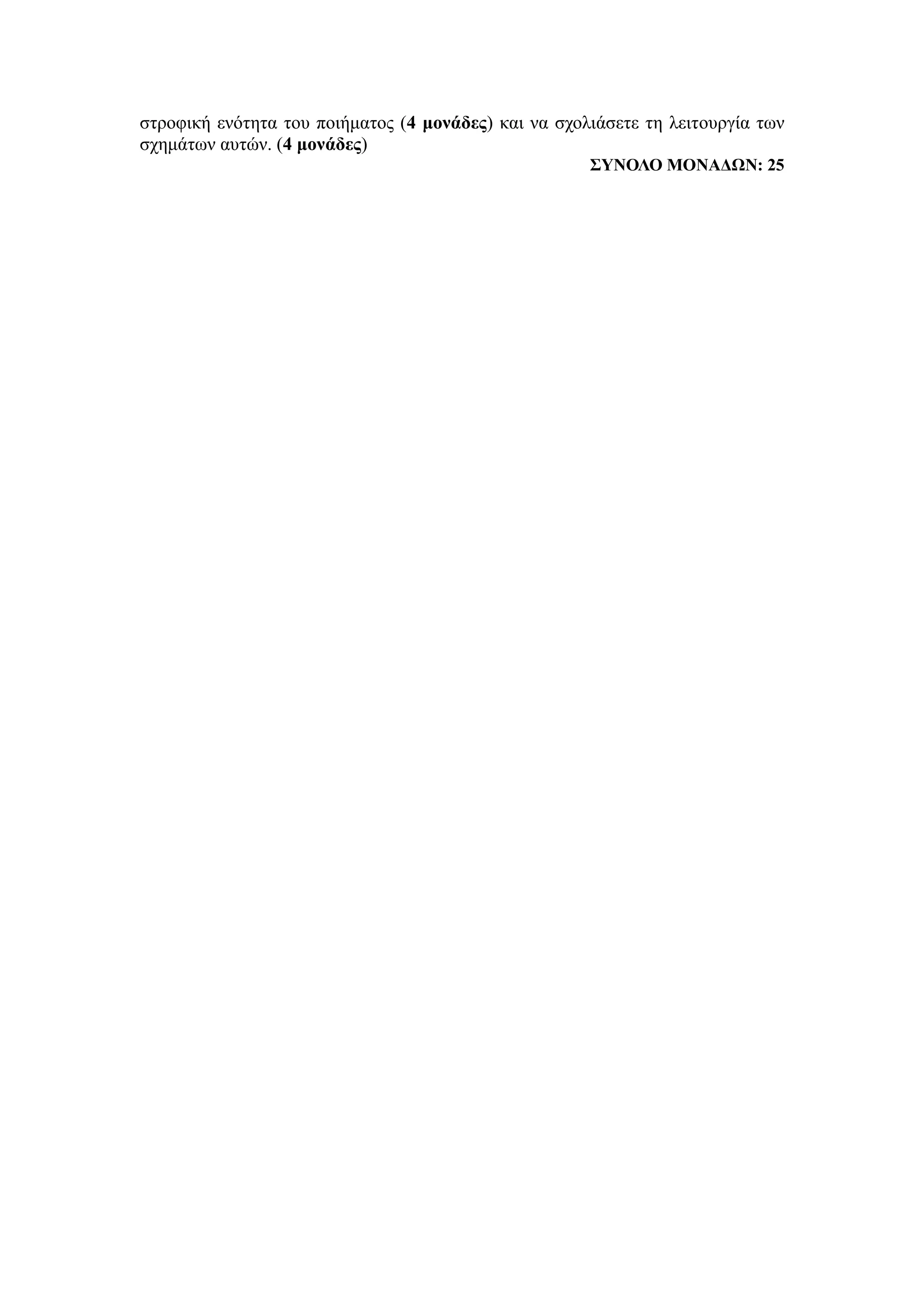 στροφική ενότητα του ποιήματος (4 μονάδες) και να σχολιάσετε τη λειτουργία των
σχημάτων αυτών. (4 μονάδες)
ΣΥΝΟΛΟ ΜΟΝΑΔΩΝ: 25
 