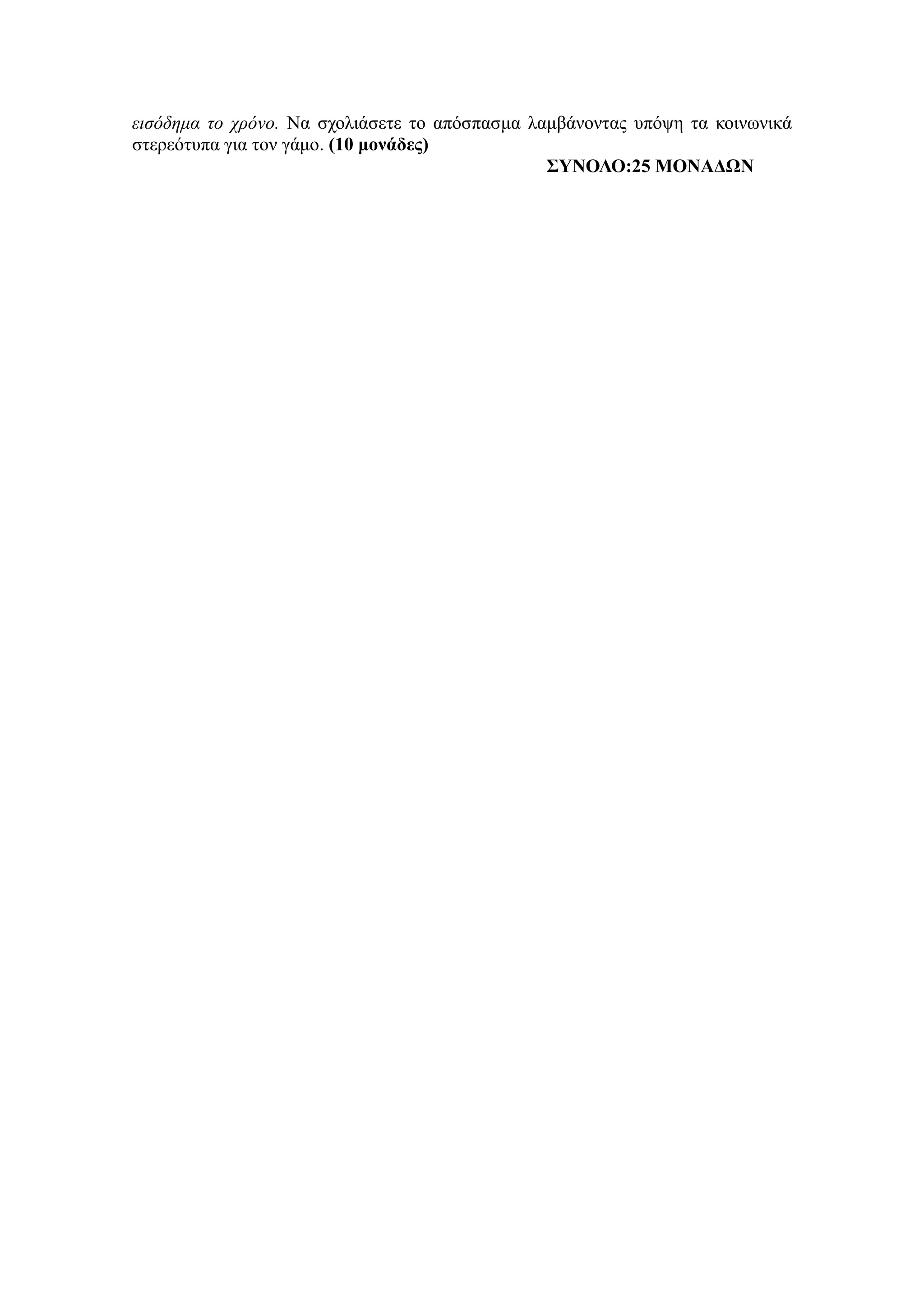 εισόδημα το χρόνο. Να σχολιάσετε το απόσπασμα λαμβάνοντας υπόψη τα κοινωνικά
στερεότυπα για τον γάμο. (10 μονάδες)
ΣΥΝΟΛΟ:25 ΜΟΝΑΔΩΝ
 