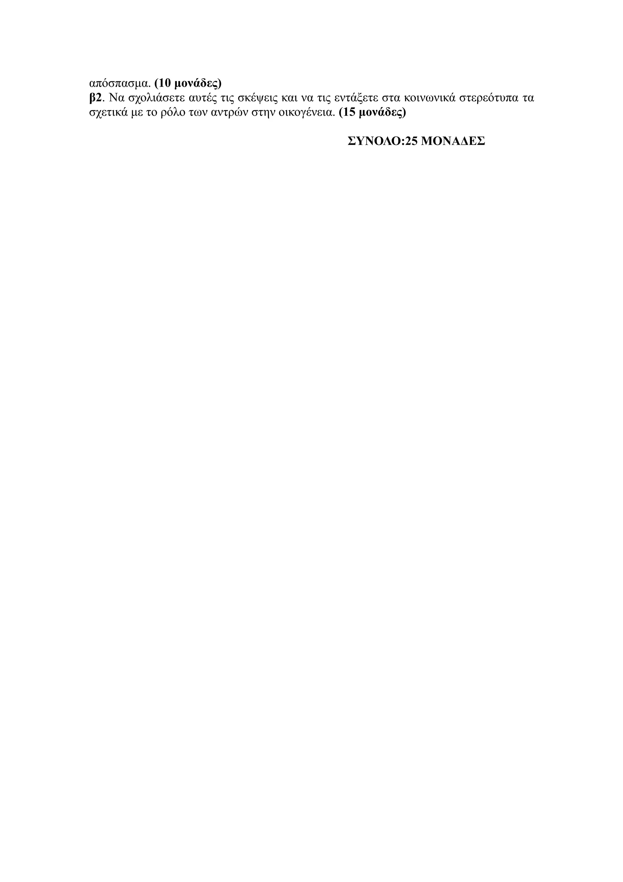 απόζπαζκα. (10 μονάδερ)
β2. Να ζρνιηάζεηε απηέο ηηο ζθέςεηο θαη λα ηηο εληάμεηε ζηα θνηλσληθά ζηεξεόηππα ηα
ζρεηηθά κε ην ξόιν ησλ αληξώλ ζηελ νηθνγέλεηα. (15 μονάδερ)
ΣΥΝΟΛΟ:25 ΜΟΝΑΔΕΣ
 