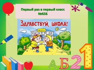 Первый раз в первый классПервый раз в первый класс
№656№656
 