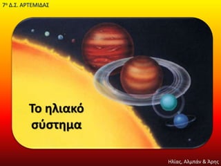Το ηλιακό
σύστημα
7ο Δ.Σ. ΑΡΤΕΜΙΔΑΣ
Ηλίας, Αλμπάν & Άρης
 