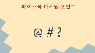 페이스북 마케팅 포인트
@ # ?
 