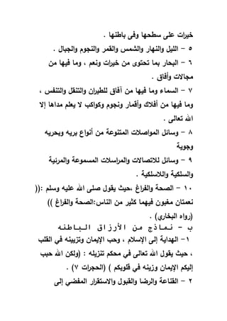 . ‫ا‬ ‫باطن‬ ‫وفى‬ ‫ا‬ ‫سط‬ ‫لمى‬ ‫ات‬‫ر‬‫خي‬
6-. ‫الجباؿ‬‫و‬ ‫النجوـ‬‫و‬ ‫القهللر‬‫و‬ ‫الشهلل‬‫و‬ ‫ار‬ ‫الن‬‫و‬ ‫الميؿ‬
6-‫و‬ ‫ونعـ‬ ‫ات‬‫ر‬‫خي‬ ‫هللف‬ ‫توى‬ ‫ت‬ ‫بهللا‬ ‫ار‬ ‫الب‬‫هللف‬ ‫ا‬ ‫في‬ ‫هللا‬‫و‬
. ‫أفاؽ‬‫و‬ ‫هللجاالت‬
5-‫آ‬ ‫هللف‬ ‫ا‬ ‫في‬ ‫هللا‬‫و‬ ‫السهللاء‬‫و‬ ‫التنا‬‫و‬ ‫التنقؿ‬‫و‬ ‫اف‬‫ر‬‫لمطي‬ ‫فاؽ‬
‫إال‬ ‫هللدايا‬ ‫يعمـ‬ ‫ال‬ ‫اكر‬‫و‬‫وك‬ ‫ونجوـ‬ ‫أرهللار‬‫و‬ ‫أفالؾ‬ ‫هللف‬ ‫ا‬ ‫في‬ ‫هللا‬‫و‬
. ‫تعالى‬ ‫اهلل‬
8-‫ري‬ ‫وب‬ ‫بري‬ ‫اع‬‫و‬‫أن‬ ‫هللف‬ ‫الهللتنولة‬ ‫اصالت‬‫و‬‫الهلل‬ ‫وسائؿ‬
‫وجوية‬
1-‫الهللرئية‬‫و‬ ‫الهللسهللولة‬ ‫اسالت‬‫ر‬‫الهلل‬‫و‬ ‫لالتصاالت‬ ‫وسائؿ‬
‫الالسمكية‬‫و‬ ‫السمكية‬‫و‬.
91-‫يقوؿ‬ ‫يث‬ ‫و‬ ‫اغ‬‫ر‬‫الا‬‫و‬ ‫ة‬ ‫الص‬‫وسمـ‬ ‫لمي‬ ‫اهلل‬ ‫صمى‬((
)) ‫اغ‬‫ر‬‫الا‬‫و‬ ‫ة‬ ‫الص‬ ‫النا‬ ‫هللف‬ ‫كفير‬ ‫هللا‬ ‫في‬ ‫هللغبوف‬ ‫نعهللتاف‬
)‫ي‬‫البخار‬ ‫ا‬‫و‬‫(ر‬.
‫ب‬-‫الباطنه‬ ‫األرزاق‬ ‫من‬ ‫نماذج‬
9-‫القمر‬ ‫فا‬ ‫وتقيين‬ ‫اإليهللاف‬ ‫ر‬ ‫و‬ ‫و‬ ‫اإلسالـ‬ ‫إلى‬ ‫داية‬ ‫ال‬
‫كـ‬ ‫هلل‬ ‫فا‬ ‫تعالى‬ ‫اهلل‬ ‫يقوؿ‬ ‫يث‬ ‫و‬‫بر‬ ‫اهلل‬ ‫(ولكف‬ ‫تنقيم‬
) ‫رموبكـ‬ ‫فا‬ ‫وقين‬ ‫اإليهللاف‬ ‫إليكـ‬‫ات‬‫ر‬‫ج‬ ‫(ال‬5).
2-‫إلى‬ ‫الهللابا‬ ‫ار‬‫ر‬‫االستق‬‫و‬ ‫القبوؿ‬‫و‬ ‫الربا‬‫و‬ ‫القنالة‬
 