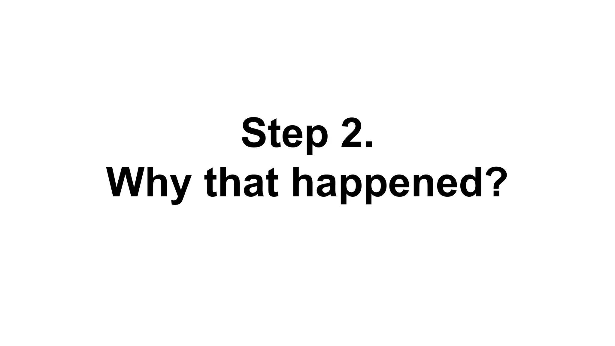 Step 2.
Why that happened?
 