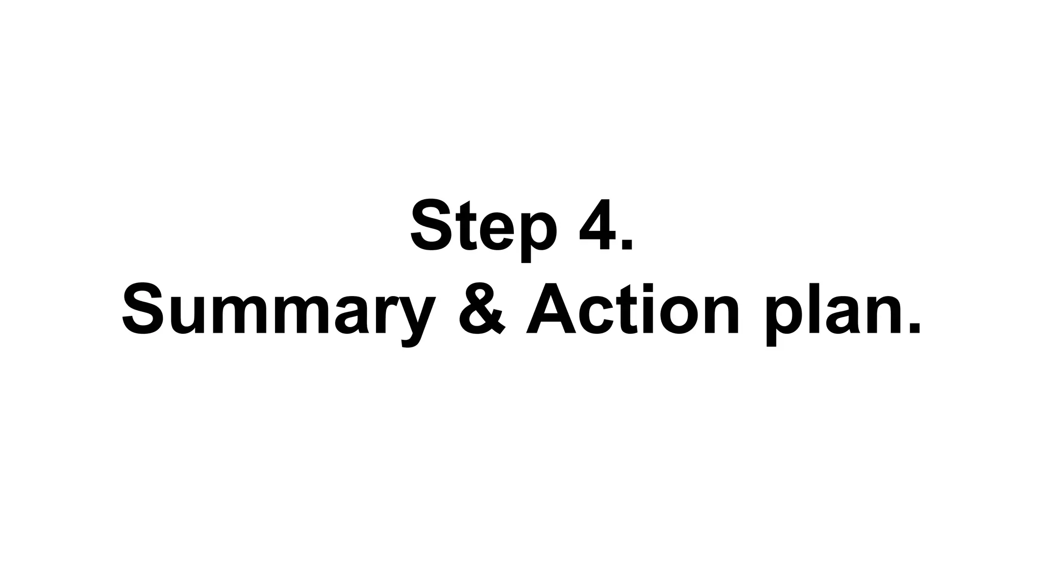 Step 4.
Summary & Action plan.
 