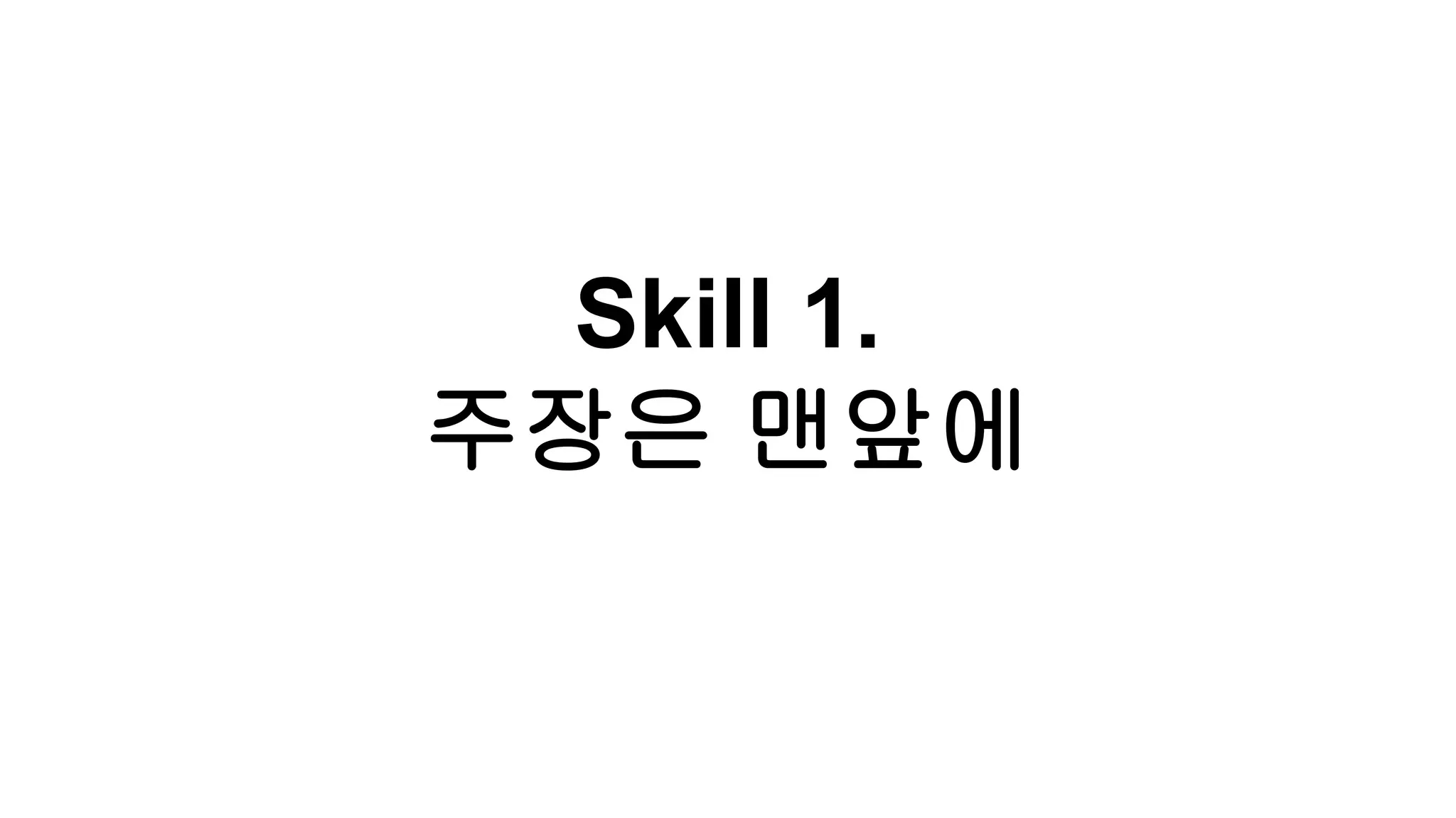Skill 1.
주장은 맨앞에
 