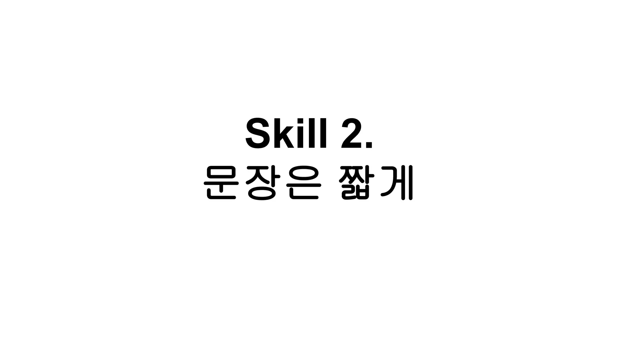 Skill 2.
문장은 짧게
 