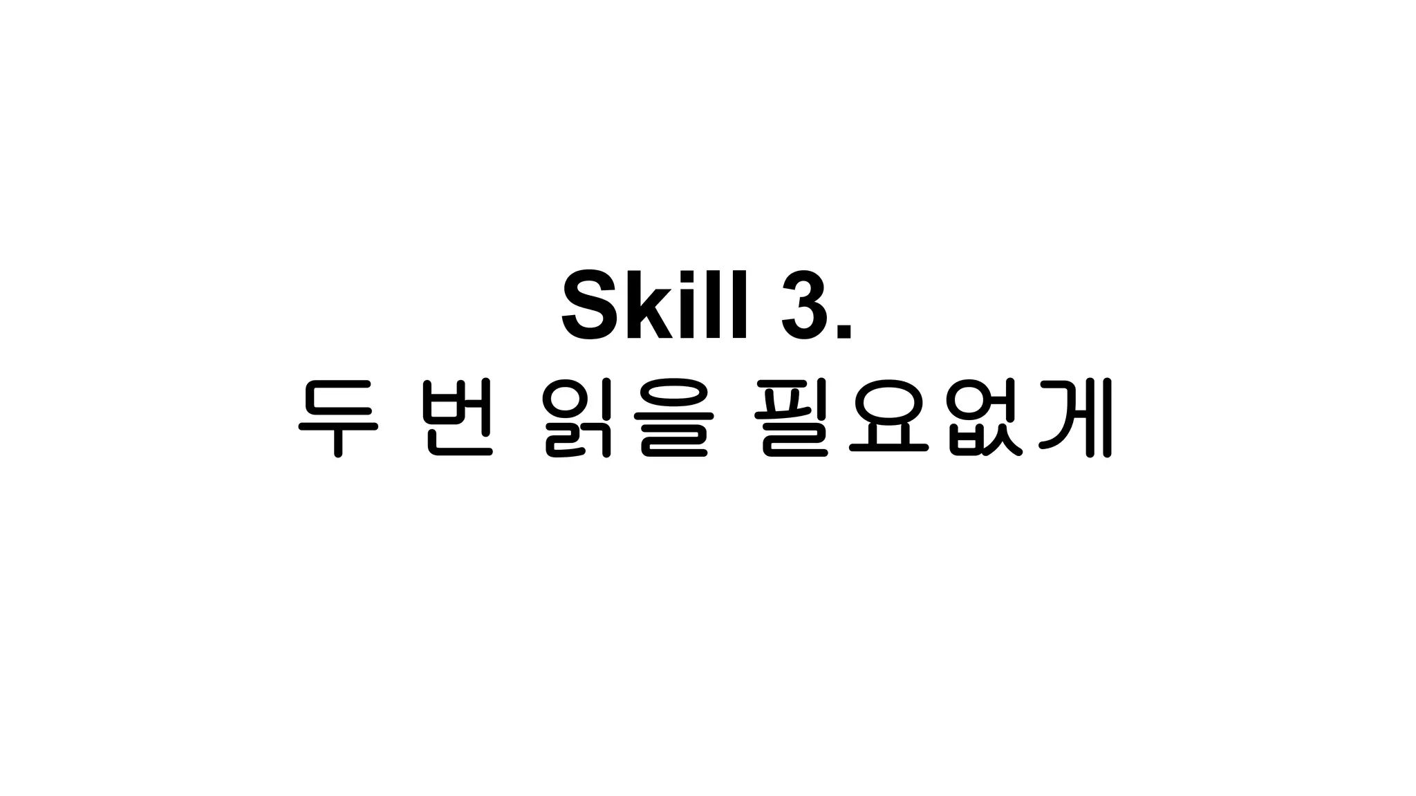 Skill 3.
두 번 읽을 필요없게
 