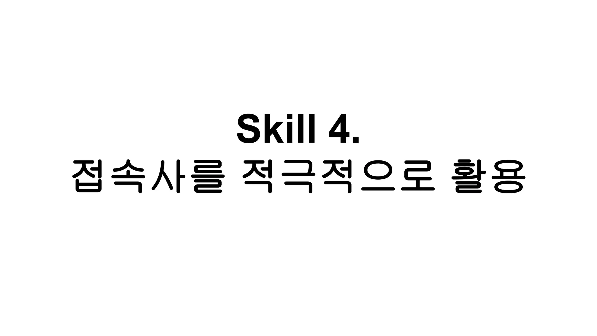 Skill 4.
접속사를 적극적으로 활용
 