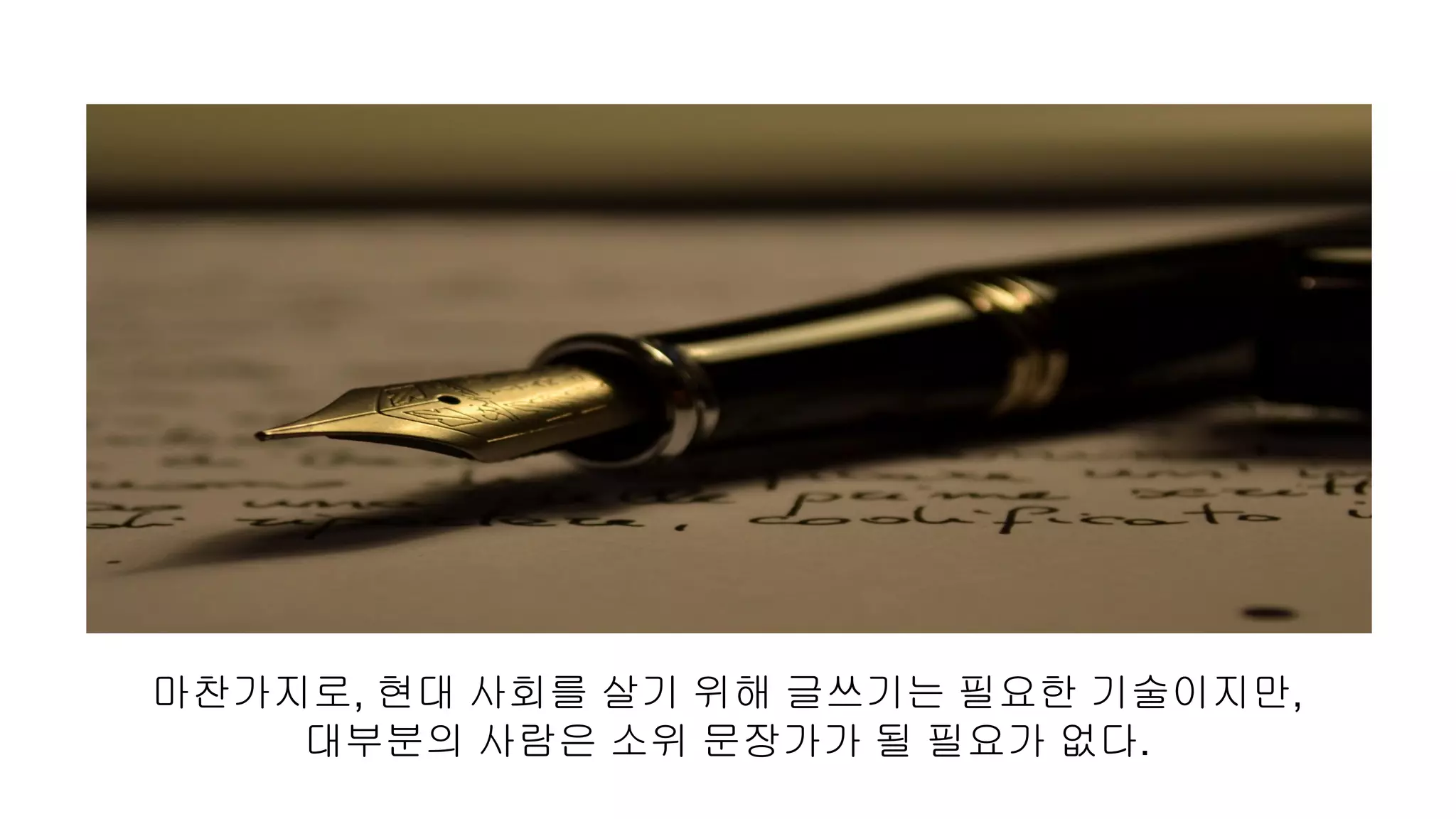 마찬가지로, 현대 사회를 살기 위해 글쓰기는 필요한 기술이지만,
대부분의 사람은 소위 문장가가 될 필요가 없다.
 
