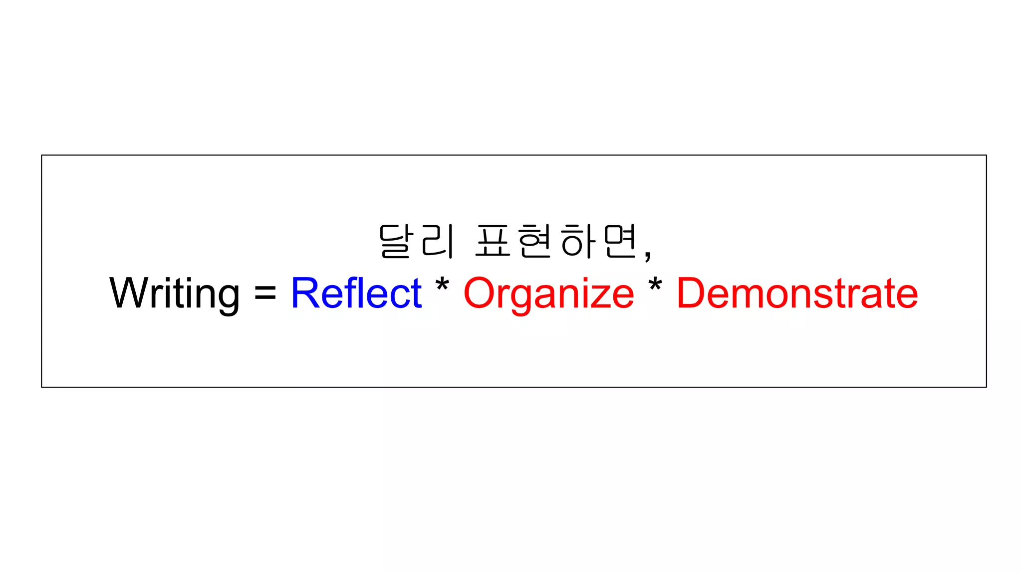 달리 표현하면,
Writing = Reflect * Organize * Demonstrate
 