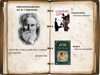 Библиотека-филиал
им. В. Г. Короленко
«Если бы я мог, я сидел бы и читал
все время».
Дэниел Киз
Сахновский И.
«Заговор ангелов»
Вулф В.
«Миссис Дэллеуэй»
 