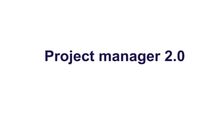 Project manager 2.0
 