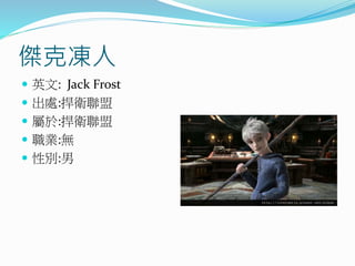傑克凍人
 英文: Jack Frost
 出處:捍衛聯盟
 屬於:捍衛聯盟
 職業:無
 性別:男
 