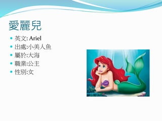 愛麗兒
 英文: Ariel
 出處:小美人魚
 屬於:大海
 職業:公主
 性別:女
 