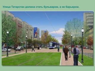 Улица Татарстан должна стать бульваром, а не барьером.
 