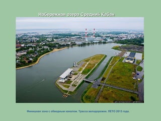 Финишная зона с обводным каналом. Трасса велодорожки. ЛЕТО 2013 года.
Набережная озера Средний Кабан
 