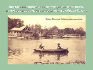 Внутренние водоемы – достопримечательность
и неотъемлемая часть исторического образа Казани
Озеро Средний Кабан и сад «Аркадия»
 