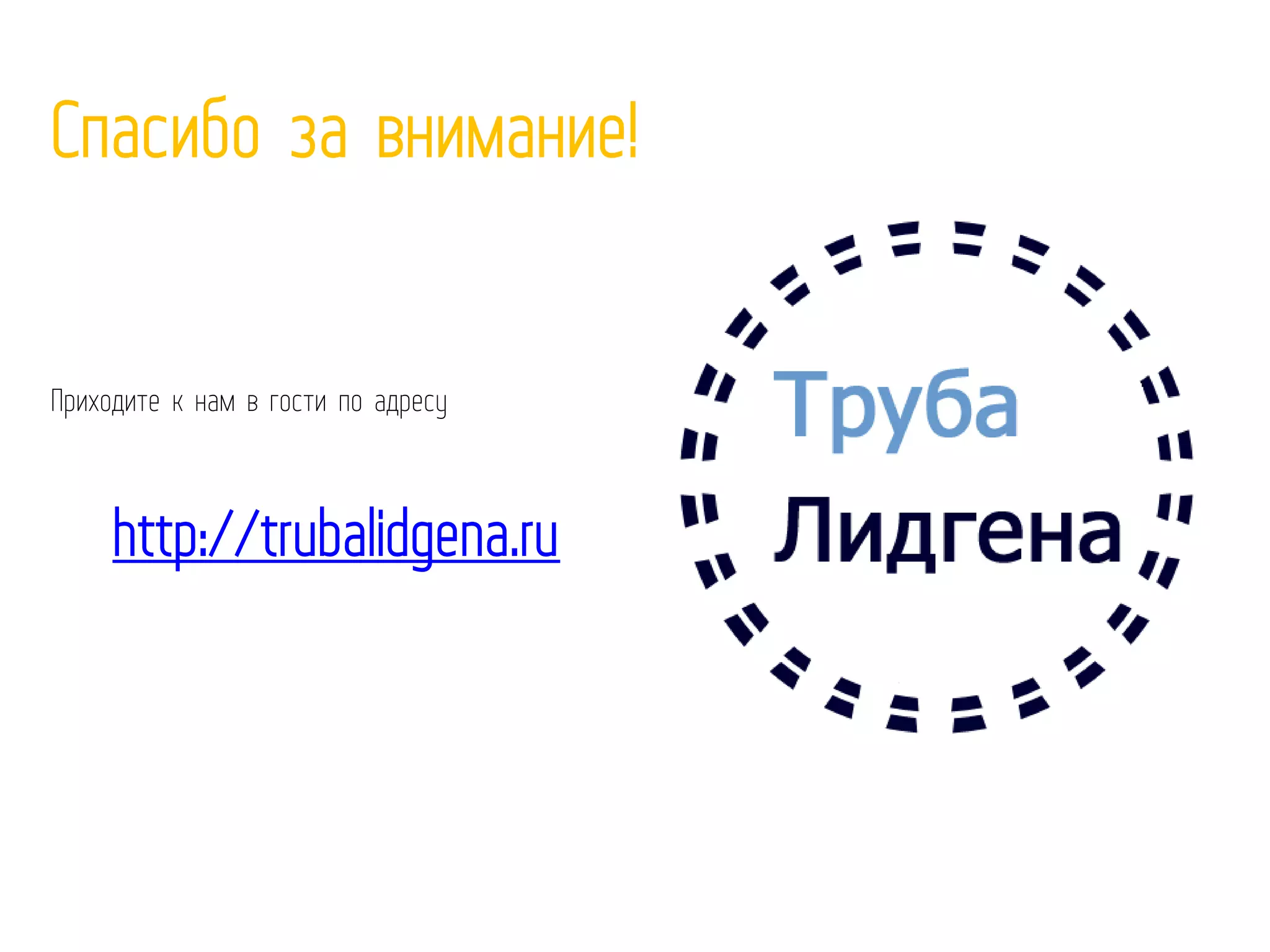 Спасибо за внимание!
Приходите к нам в гости по адресу
http://trubalidgena.ru
 