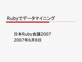 Rubyでデータマイニング
日本Ruby会議2007
2007年6月8日
 
