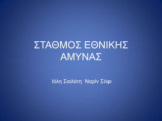ΣΤΑΘΜΟΣ ΕΘΝΙΚΗΣ
ΑΜΥΝΑΣ
Ιόλη Σιαλάτη Ναρίν Σόφι
 