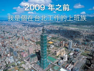 2009 年之前
我是個在台北工作的上班族
 