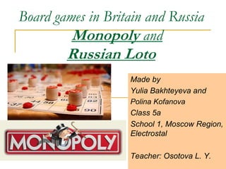 Board games in Britain and Russia
Monopoly and
Russian Loto
Made by
Yulia Bakhteyeva and
Polina Kofanova
Class 5a
School 1, Moscow Region,
Electrostal
Teacher: Osotova L. Y.
 