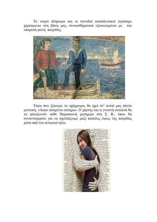 Το νεαρό πλήρωμα και οι συνοδοί εκπαιδευτικοί γυρίσαμε
χαρούμενοι στη βάση μας, συναισθηματικά εξοικειωμένοι με την
υπαρκτή φωνή πατρίδας.
Τώρα που ξέρουμε το ηχόχρωμα, θα ηχεί στ’ αυτιά μας πάντα
μυστική, «Δώρο ασημένιο ποίημα». Ο χάρτης και η γνωστή αγκαλιά θα
τη φιλοξενούν κάθε Παρασκευή μεσημέρι στη Σ. Β., όπου θα
συναντιόμαστε για να σχεδιάζουμε μαζί ποικίλες όψεις της πατρίδας
μέσα από ένα ποιητικό έργο.
 