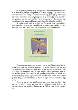 Οι στόχοι της διασχολικής συνεργασίας θα είναι πάντα σταθεροί:
α) η στενότερη επαφή των μαθητών με την ποίηση β) η επικοινωνία
εκπαιδευτικών και μαθητών διαφορετικών περιοχών γ) η ανταλλαγή
απόψεων, εμπειριών και πληροφοριών δ) η ανάπτυξη ενός πλαισίου
συνεργασίας μεταξύ των σχολείων ε) η ενίσχυση των δεσμών με την
τοπική κοινωνία, μα το ταξίδι στην πατρίδα κάθε χρόνο θα ποικίλει.
Ο απολογισμός από το πρώτο μας ξεκίνημα είναι στη διάθεση
όλων και είναι θετικός, μα το καλύτερο είναι ότι στα εύκολα και στα
δύσκολα πάμε μαζί, «χτίζουμε, ονειρευόμαστε και τραγουδούμε».
Ευχαριστούμε όσους μας στήριξαν και ανταποδίδουμε εμπράκτως
σε εκείνους που μας αγαπούν και μας εμπνέουν. Χαρούμενοι (με -οι)
και πλαισιωμένοι από σταθερούς και νέους φίλους, συνεργάτες που
τιμούν με την παρουσία τους το σχολείο μας, ολοκληρώνουμε σήμερα
τον πρώτο τριετή κύκλο του Λ. Ο, έχοντας δοκιμάσει μια σειρά από
πειραματισμούς με αξιόλογη κοινωνική ανταπόκριση. Αυτή είναι λοιπόν
η πατρίδα μας, και επιστρέφουμε πλέον εδώ με αποκλειστικά δικά της
λόγια.
Φορτωμένοι με τον ταξιδιωτικό μας σάκο που περιέχει όχι
μονάχα σχολική γνώση μα και ό,τι ο καθένας αγαπά («όττω τις
έραται»), όπως μας έμαθε η Σαπφώ και ο Ελύτης στο Μικρό ναυτίλο
του.
 