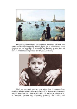 Ο Αργύρης Σφουντούρης, μια μαχόμενη συνείδηση απέναντι στα
εγκλήματα και την αναβίωση του ναζισμού, με το ντοκιμαντέρ «Ένα
τραγούδι για τον Αργύρη». Η νοσταλγία της παιδικής ηλικίας του ’60
και «Το δέντρο που πληγώναμε» του Δήμου Αβδελιώδη.
Μαζί με το στενό πυρήνα, κατά μέσο όρο 25 αφοσιωμένων
συνοδών, κάποια σαββατοκύριακα βγήκαμε έξω από το σχολείο και την
ψάξαμε βαθύτερα: από τη «Μικρά Αγγλία» της Ιωάννας Καρυστιάνη ως
τη θεατρική τριλογία της αθηναϊκής γειτονιάς, την «Αυλή των
 