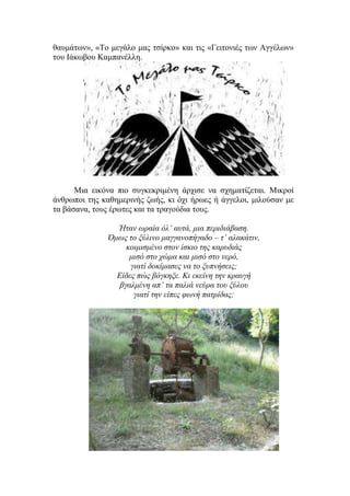 θαυμάτων», «Το μεγάλο μας τσίρκο» και τις «Γειτονιές των Αγγέλων»
του Ιάκωβου Καμπανέλλη.
Μια εικόνα πιο συγκεκριμένη άρχισε να σχηματίζεται. Μικροί
άνθρωποι της καθημερινής ζωής, κι όχι ήρωες ή άγγελοι, μιλούσαν με
τα βάσανα, τους έρωτες και τα τραγούδια τους.
Ήταν ωραία όλ’ αυτά, μια περιδιάβαση.
Όμως το ξύλινο μαγγανοπήγαδο – τ’ αλακάτιν,
κοιμισμένο στον ίσκιο της καρυδιάς
μισό στο χώμα και μισό στο νερό,
γιατί δοκίμασες να το ξυπνήσεις;
Είδες πώς βόγκηξε. Κι εκείνη την κραυγή
βγαλμένη απ’ τα παλιά νεύρα του ξύλου
γιατί την είπες φωνή πατρίδας;
 